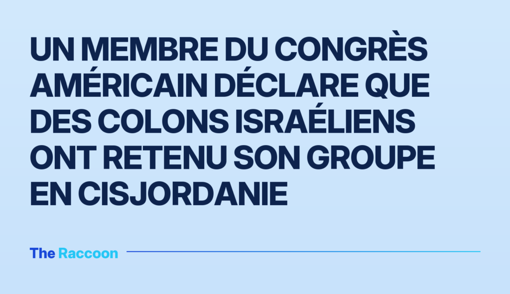 Un membre du Congrès américain déclare que des colons israéliens ont retenu son groupe en Cisjordanie