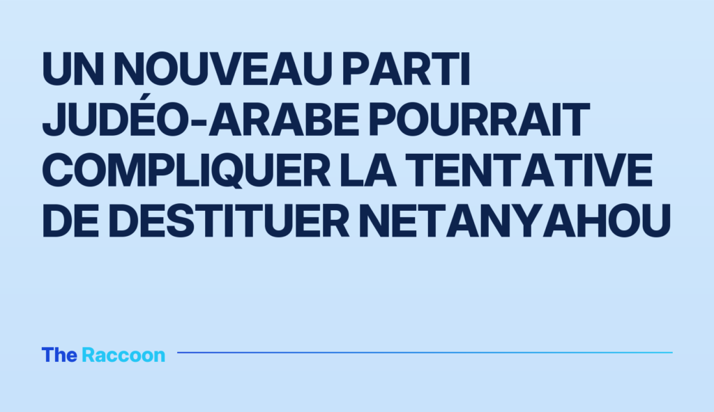 Un nouveau parti judéo-arabe pourrait compliquer la tentative de destituer Netanyahou