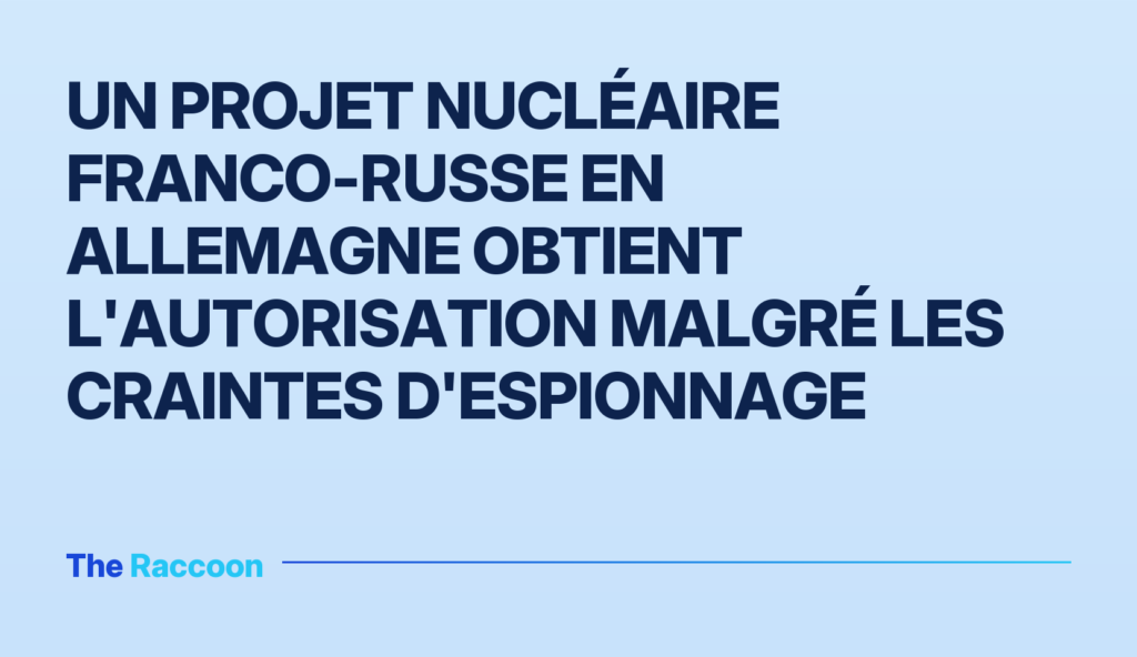 Un projet nucléaire franco-russe en Allemagne obtient l'autorisation malgré les craintes d'espionnage