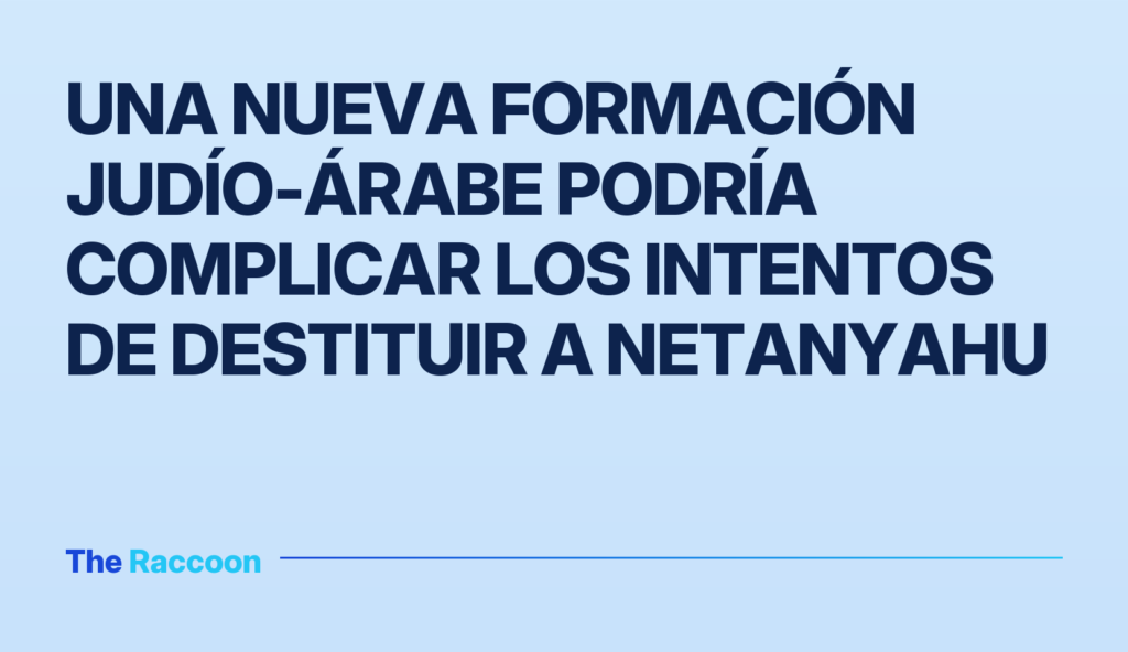 Una nueva formación judío-árabe podría complicar los intentos de destituir a Netanyahu