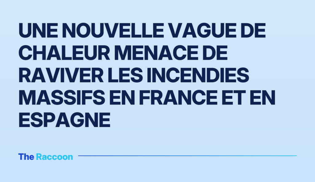 Une nouvelle vague de chaleur menace de raviver les incendies massifs en France et en Espagne