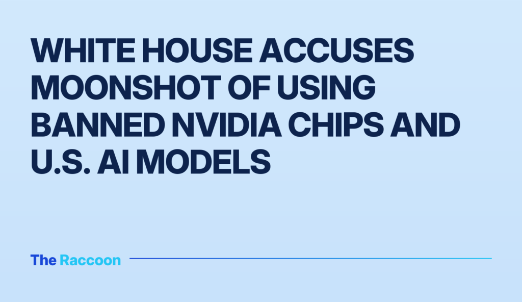 White House accuses Moonshot of using banned Nvidia chips and U.S. AI models
