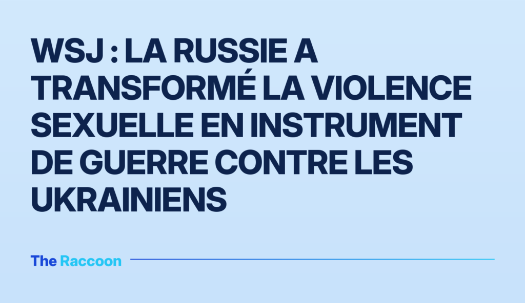 WSJ : La Russie a transformé la violence sexuelle en instrument de guerre contre les Ukrainiens