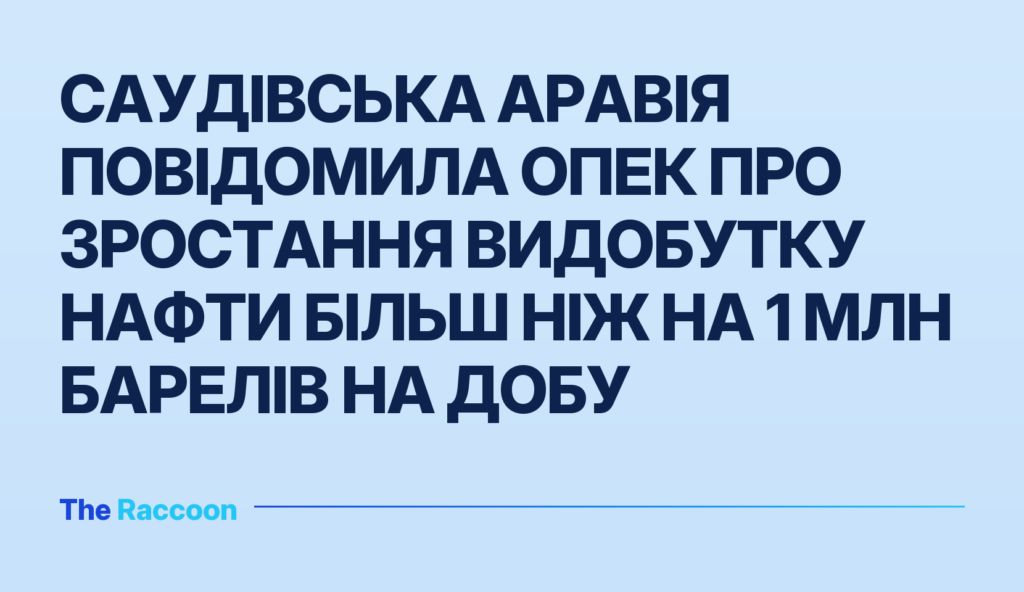 Саудівська Аравія повідомила ОПЕК про зростання видобутку нафти більш ніж на 1 млн барелів на добу