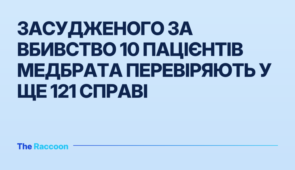 Засудженого за вбивство 10 пацієнтів медбрата перевіряють у ще 121 справі