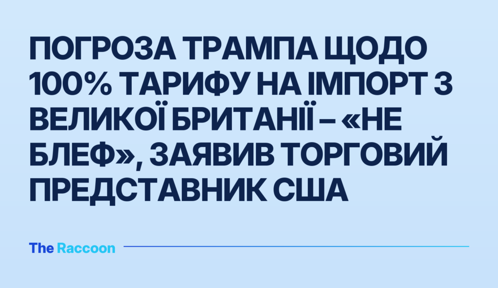 Погроза Трампа щодо 100% тарифу на імпорт з Великої Британії – «не блеф», заявив торговий представник США