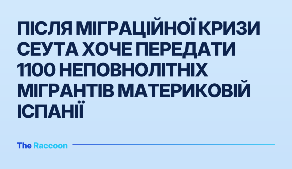 Після міграційної кризи Сеута хоче передати 1100 неповнолітніх мігрантів материковій Іспанії Після міграційної кризи Сеута хоче передати 1100 неповнолітніх мігрантів материковій Іспанії
