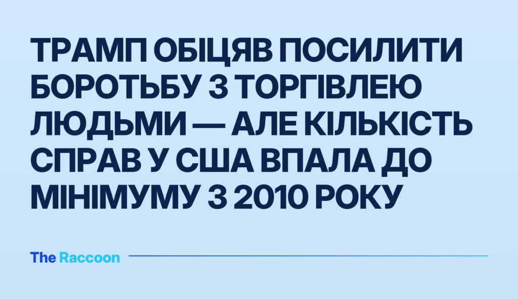 Трамп обіцяв посилити боротьбу з торгівлею людьми — але кількість справ у США впала до мінімуму з 2010 року