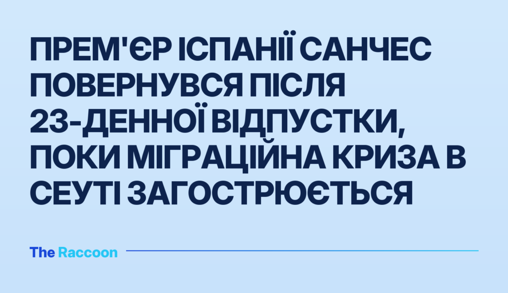 Прем'єр Іспанії Санчес повернувся після 23-денної відпустки, поки міграційна криза в Сеуті загострюється
