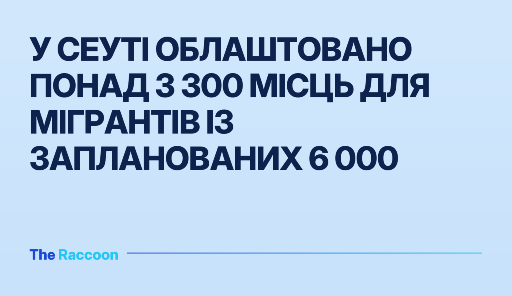 У Сеуті облаштовано понад 3 300 місць для мігрантів із запланованих 6 000