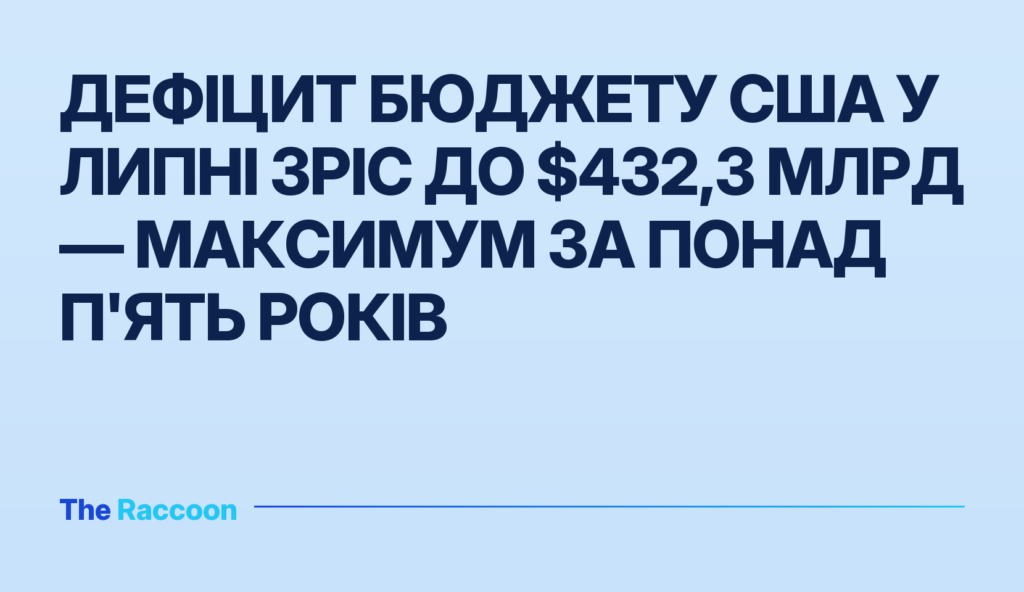 Дефіцит бюджету США у липні зріс до $432,3 млрд — максимум за понад п'ять років
