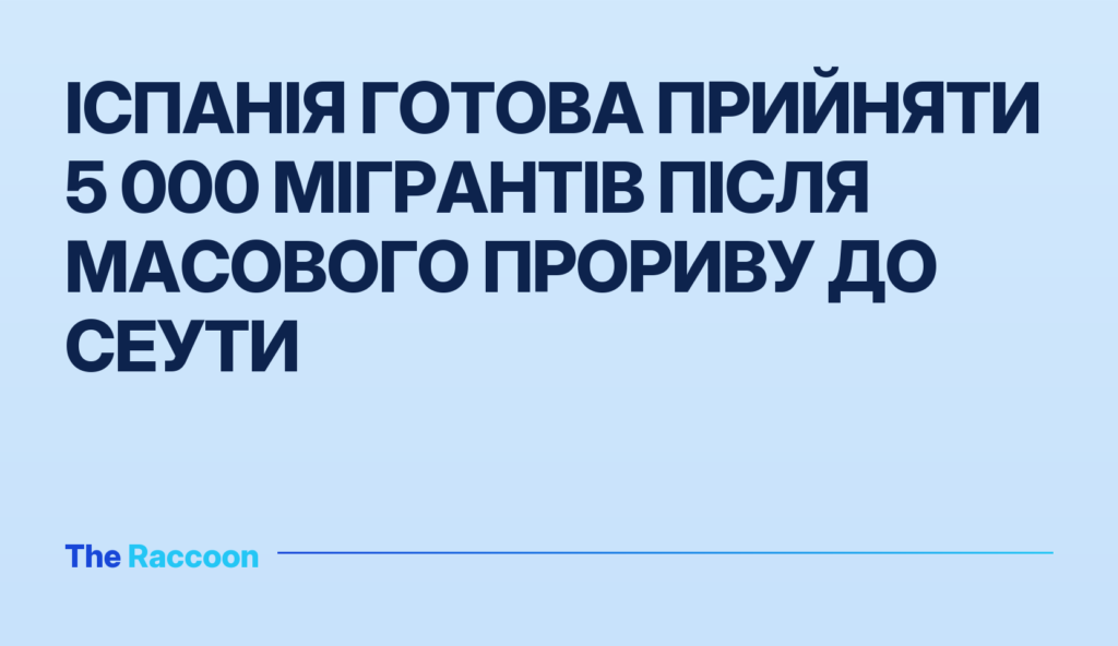 Іспанія готова прийняти 5 000 мігрантів після масового прориву до Сеути
