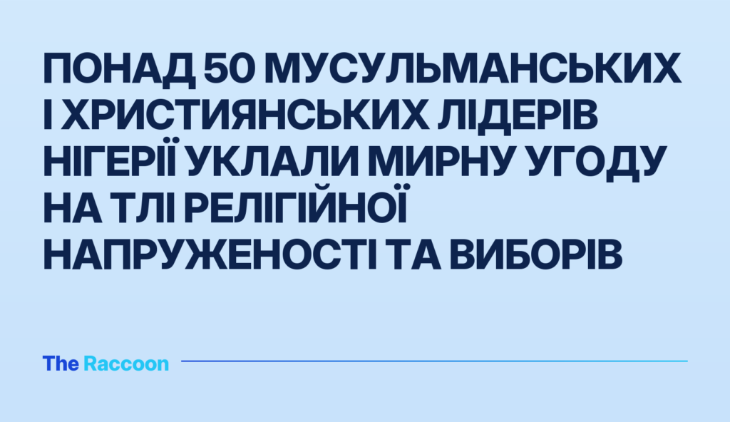 Понад 50 мусульманських і християнських лідерів Нігерії уклали мирну угоду на тлі релігійної напруженості та виборів