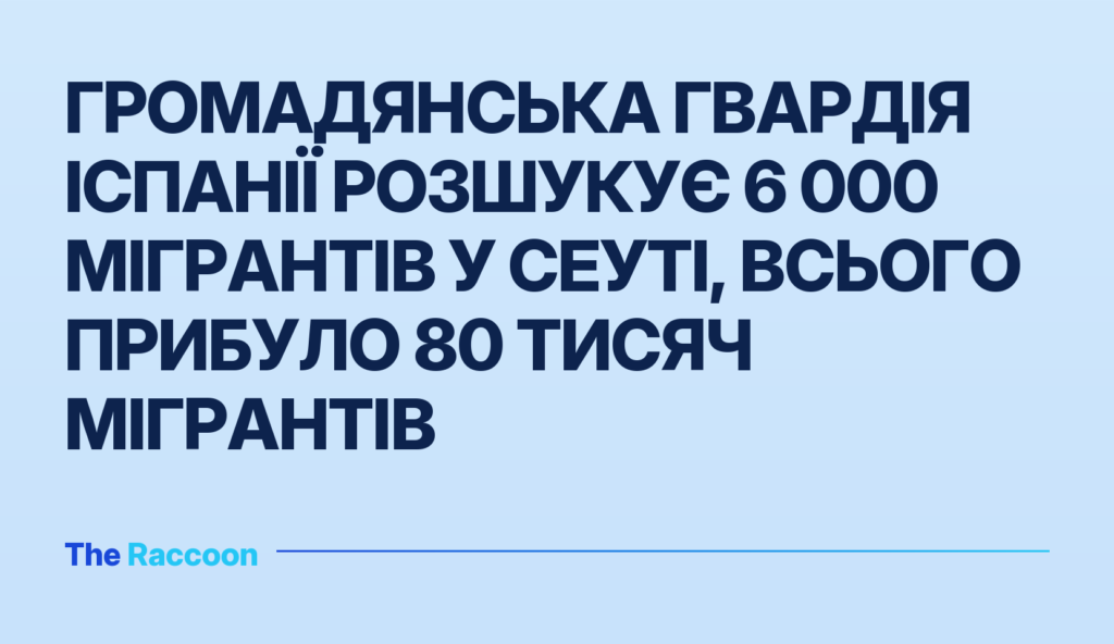 Громадянська гвардія Іспанії розшукує 6 000 мігрантів у Сеуті, всього прибуло 80 тисяч мігрантів Громадянська гвардія Іспанії розшукує 6 000 мігрантів у Сеуті, всього прибуло 80 тисяч мігрантів