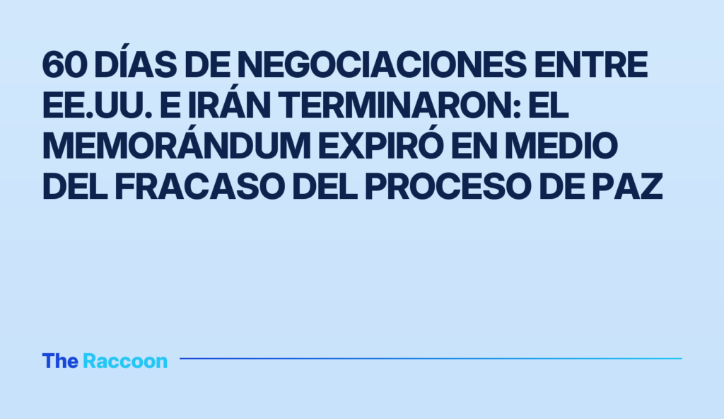 60 días de negociaciones entre EE.UU. e Irán terminaron: el memorándum expiró en medio del fracaso del proceso de paz