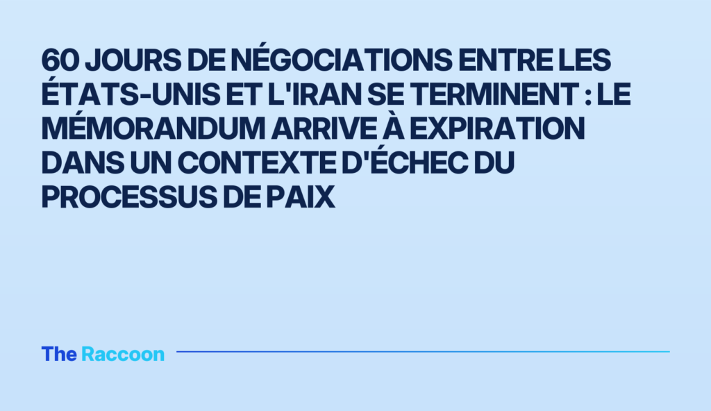 60 jours de négociations entre les États-Unis et l'Iran se terminent : le mémorandum arrive à expiration dans un contexte d'é
