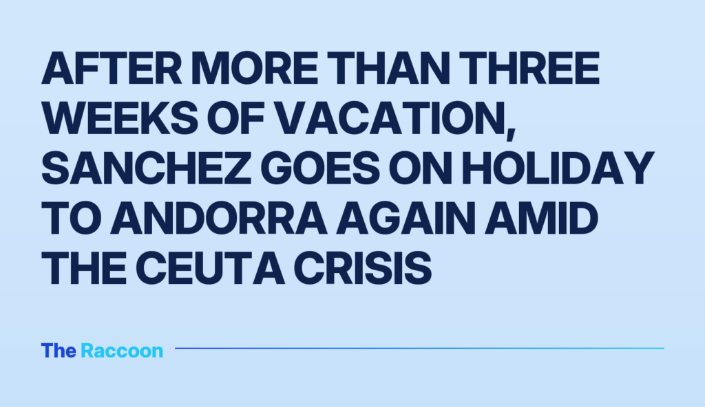 After more than three weeks of vacation, Sanchez goes on holiday to Andorra again amid the Ceuta crisis