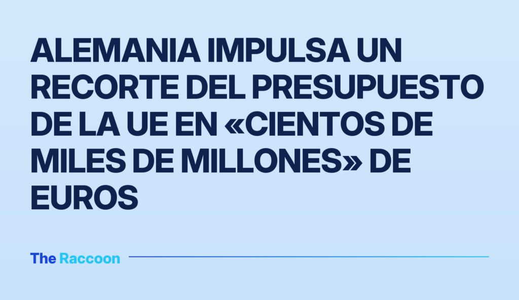 Alemania impulsa un recorte del presupuesto de la UE en «cientos de miles de millones» de euros