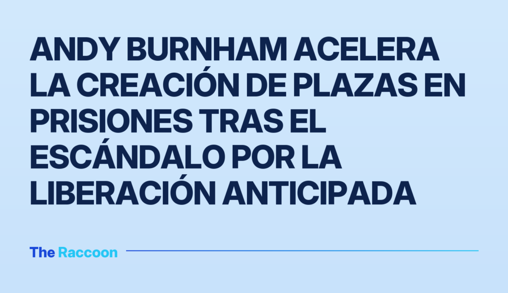 Andy Burnham acelera la creación de plazas en prisiones tras el escándalo por la liberación anticipada