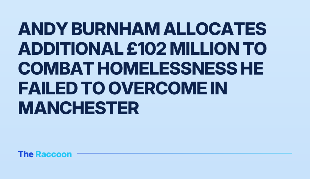 Andy Burnham allocates additional £102 million to combat homelessness he failed to overcome in Manchester
