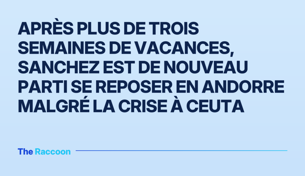 Après plus de trois semaines de vacances, Sanchez est de nouveau parti se reposer en Andorre malgré la crise à Ceuta Après plus de trois semaines de vacances, Sanchez est de nouveau parti se reposer en Andorre malgré la crise à Ceuta
