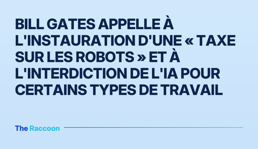 Bill Gates appelle à l'instauration d'une « taxe sur les robots » et à l'interdiction de l'IA pour certains types de travail