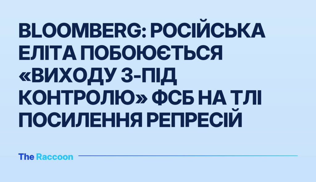 Bloomberg: Російська еліта побоюється «виходу з-під контролю» ФСБ на тлі посилення репресій Bloomberg: Російська еліта побоюється «виходу з-під контролю» ФСБ на тлі посилення репресій