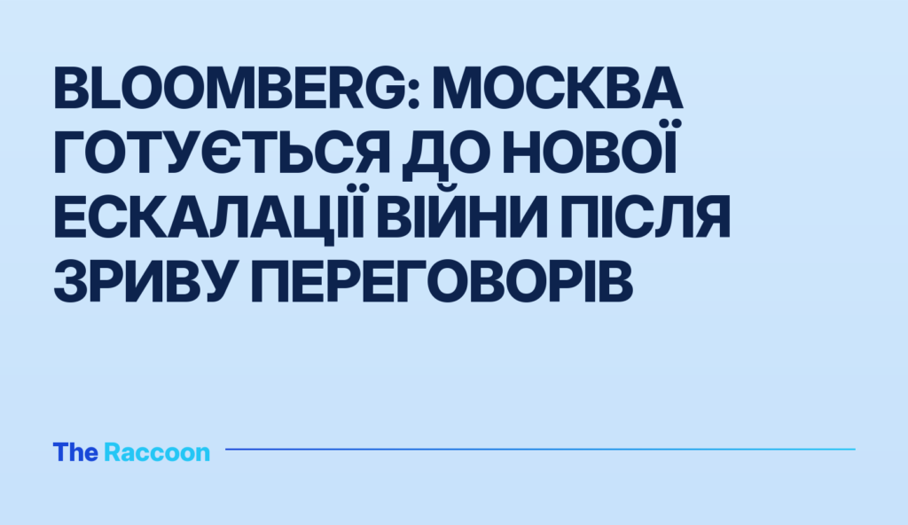 Bloomberg: Москва готується до нової ескалації війни після зриву переговорів