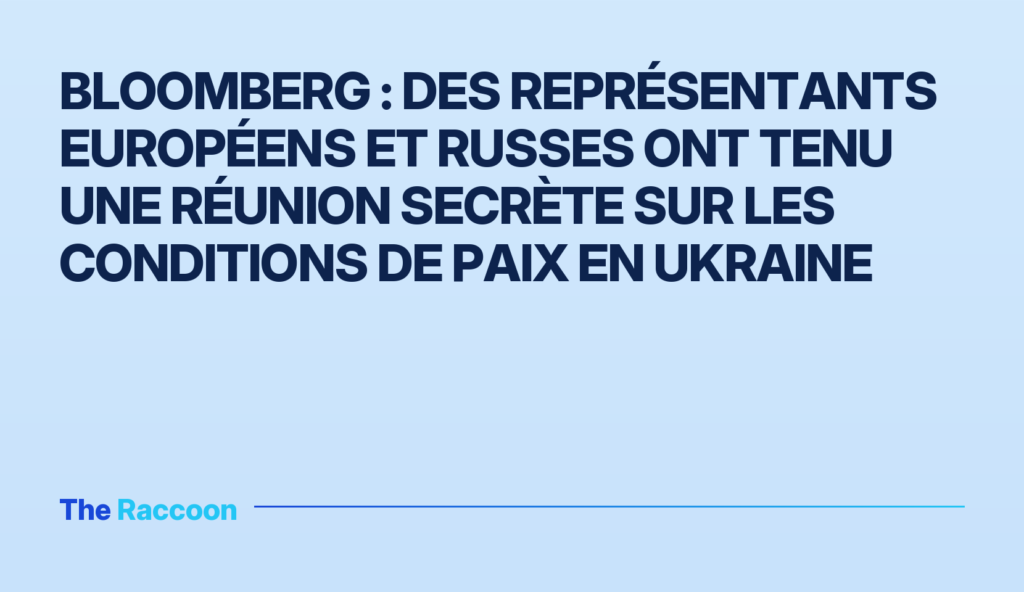 Bloomberg : des représentants européens et russes ont tenu une réunion secrète sur les conditions de paix en Ukraine