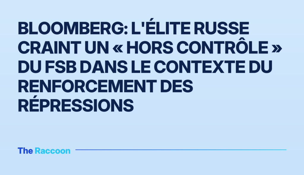 Bloomberg: L'élite russe craint un « hors contrôle » du FSB dans le contexte du renforcement des répressions