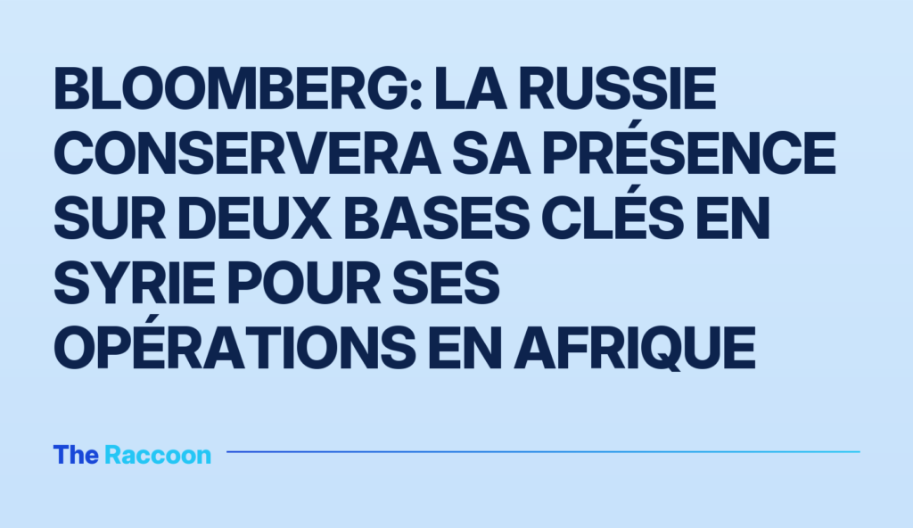 Bloomberg: La Russie conservera sa présence sur deux bases clés en Syrie pour ses opérations en Afrique