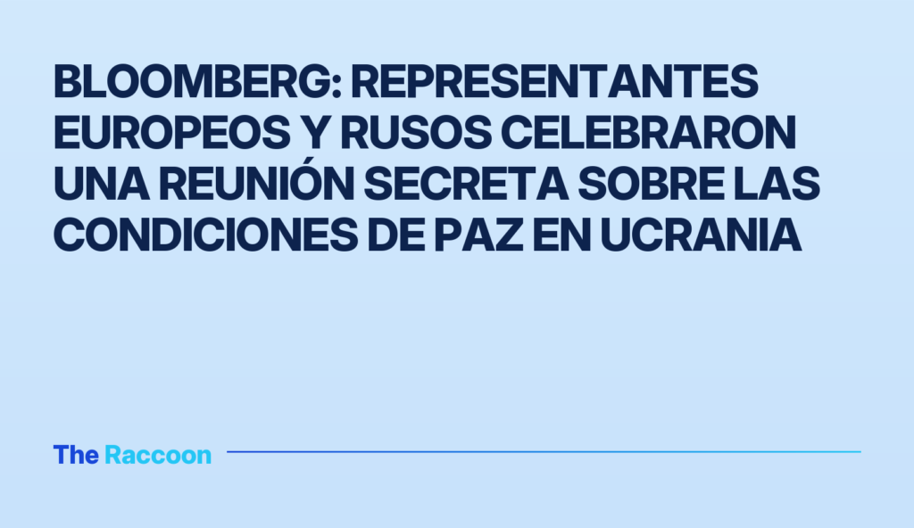 Bloomberg: Representantes europeos y rusos celebraron una reunión secreta sobre las condiciones de paz en Ucrania