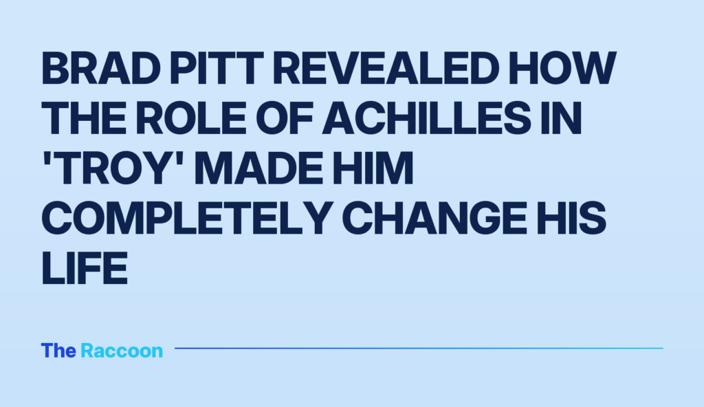 Brad Pitt revealed how the role of Achilles in 'Troy' made him completely change his life