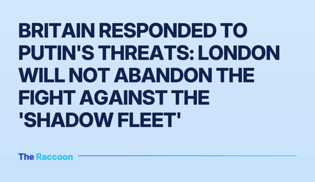 Britain responded to Putin's threats: London will not abandon the fight against the 'shadow fleet'
