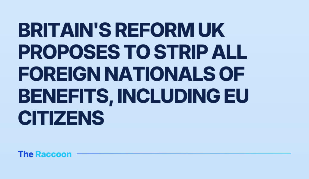 Britain's Reform UK proposes to strip all foreign nationals of benefits, including EU citizens