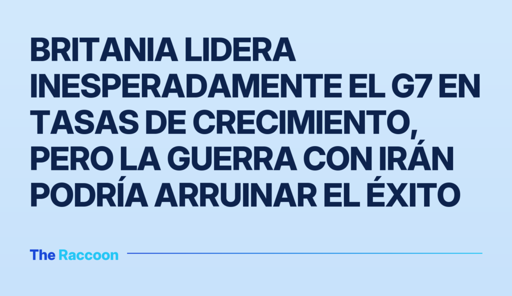 Britania lidera inesperadamente el G7 en tasas de crecimiento, pero la guerra con Irán podría arruinar el éxito
