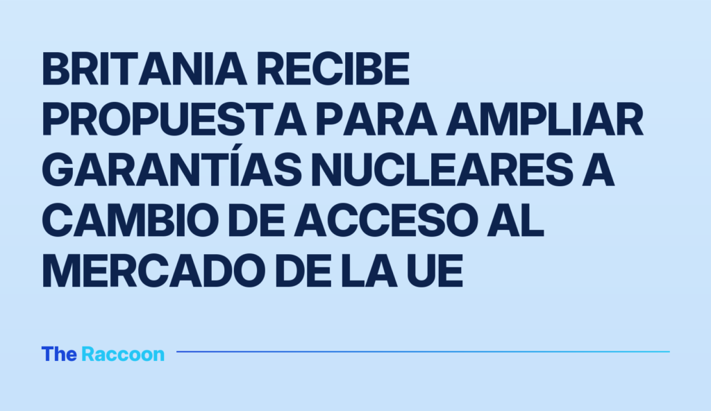 Britania recibe propuesta para ampliar garantías nucleares a cambio de acceso al mercado de la UE