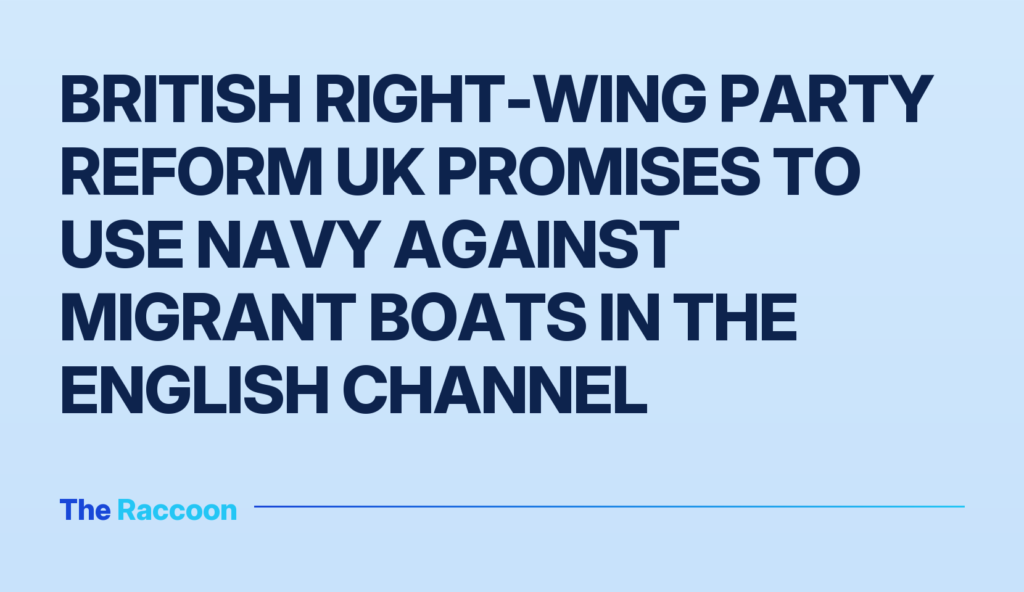 British right-wing party Reform UK promises to use navy against migrant boats in the English Channel