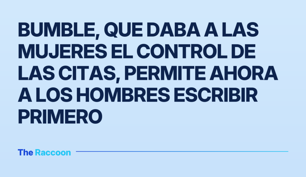 Bumble, que daba a las mujeres el control de las citas, permite ahora a los hombres escribir primero