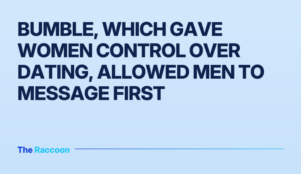 Bumble, which gave women control over dating, allowed men to message first