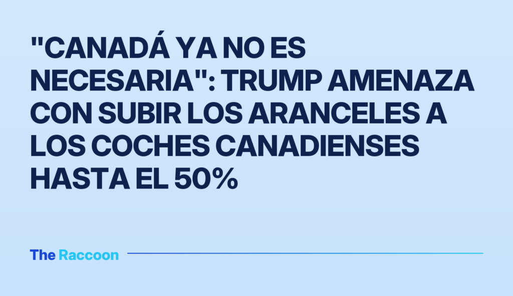 "Canadá ya no es necesaria": Trump amenaza con subir los aranceles a los coches canadienses hasta el 50%