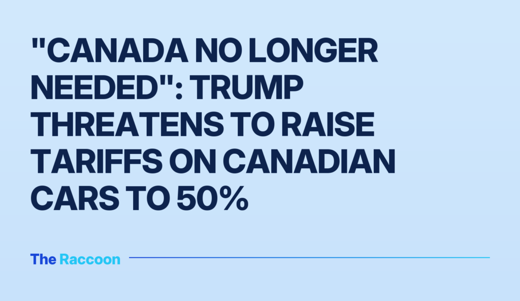"Canada no longer needed": Trump threatens to raise tariffs on Canadian cars to 50%