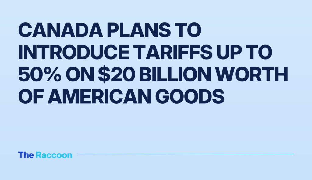 Canada plans to introduce tariffs up to 50% on $20 billion worth of American goods
