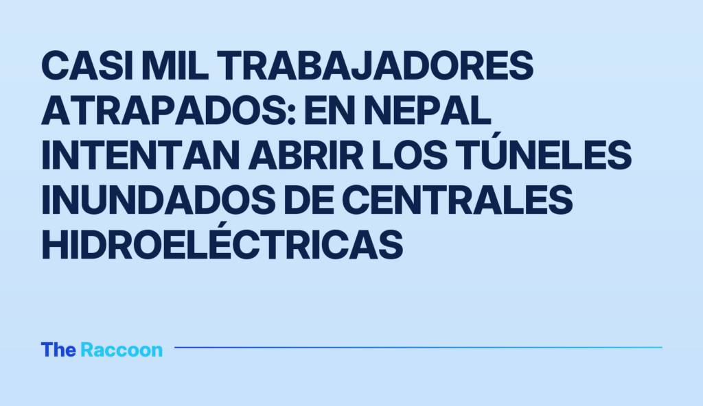 Casi mil trabajadores atrapados: en Nepal intentan abrir los túneles inundados de centrales hidroeléctricas