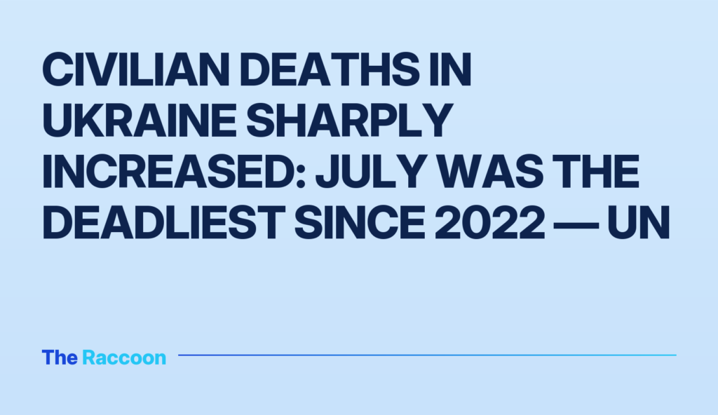 Civilian deaths in Ukraine sharply increased: July was the deadliest since 2022 — UN