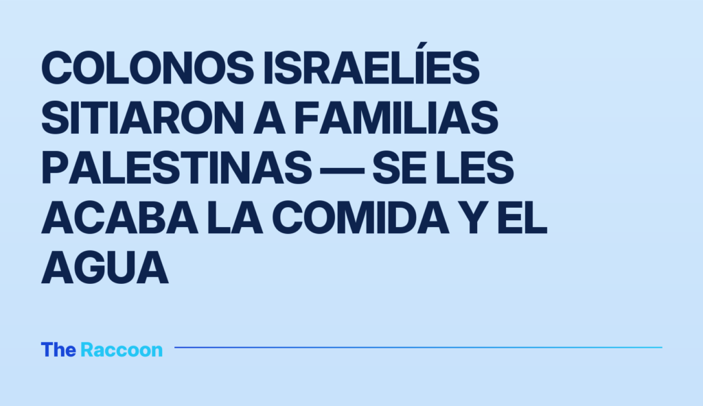 Colonos israelíes sitiaron a familias palestinas — se les acaba la comida y el agua