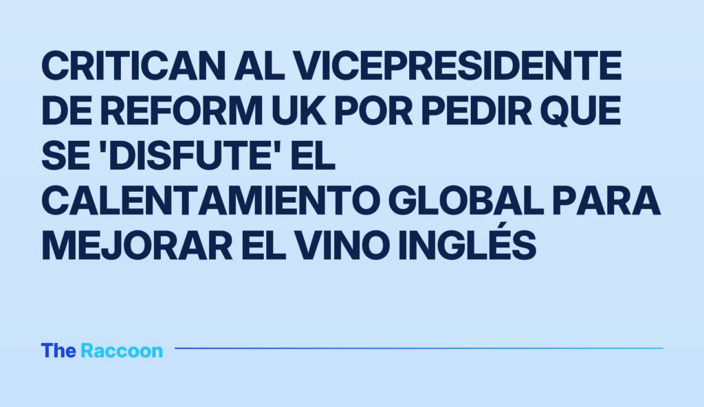 Critican al vicepresidente de Reform UK por pedir que se 'disfute' el calentamiento global para mejorar el vino inglés
