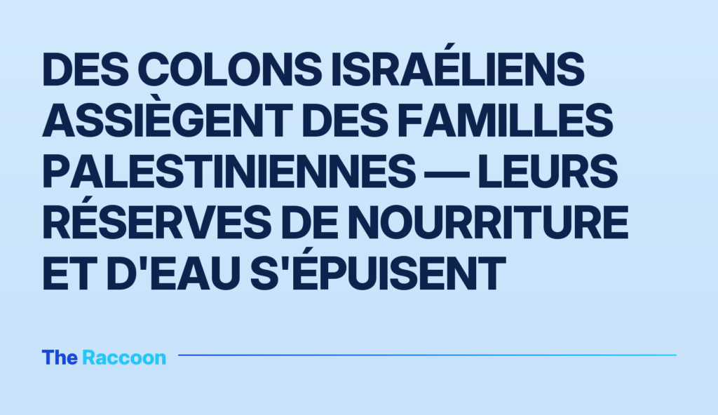 Des colons israéliens assiègent des familles palestiniennes — leurs réserves de nourriture et d'eau s'épuisent