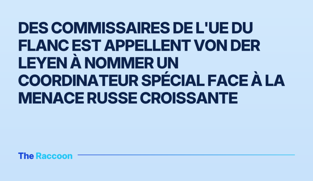 Des commissaires de l'UE du flanc Est appellent von der Leyen à nommer un coordinateur spécial face à la menace russe croissa