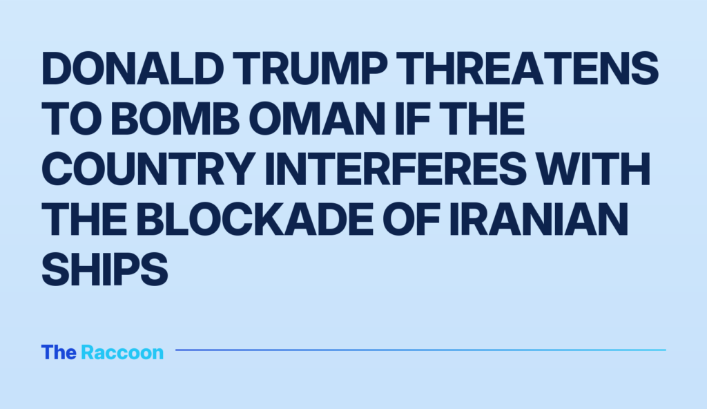 Donald Trump threatens to bomb Oman if the country interferes with the blockade of Iranian ships